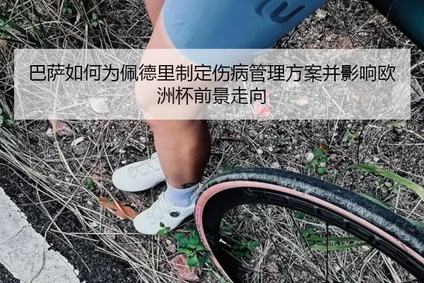 巴萨如何为佩德里制定伤病管理方案并影响欧洲杯前景走向