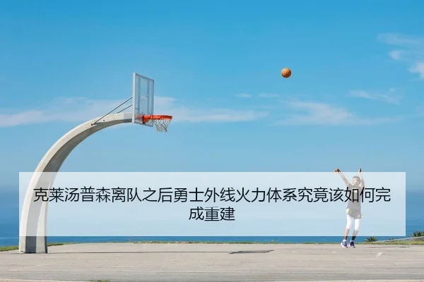 克莱汤普森离队之后勇士外线火力体系究竟该如何完成重建