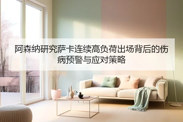 阿森纳研究萨卡连续高负荷出场背后的伤病预警与应对策略