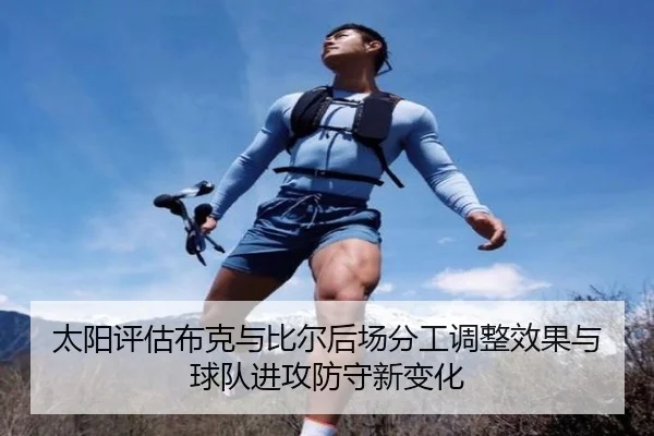 太阳评估布克与比尔后场分工调整效果与球队进攻防守新变化