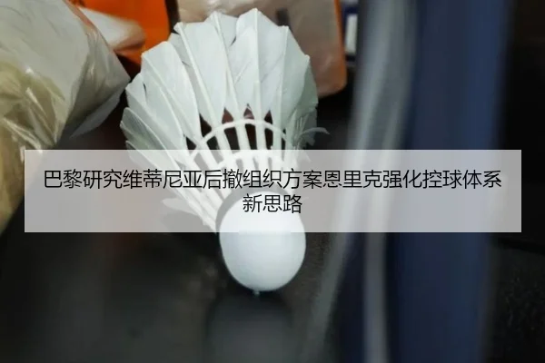 巴黎研究维蒂尼亚后撤组织方案恩里克强化控球体系新思路